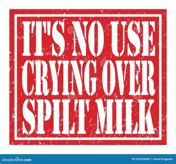 It's no ___ crying over spilt milk