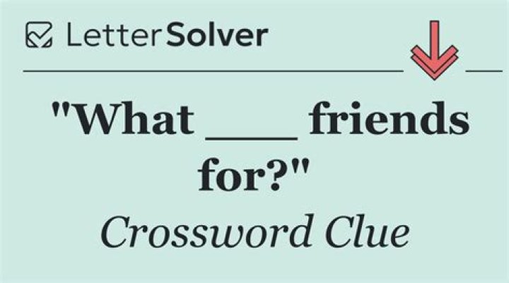 What ___ friends for?